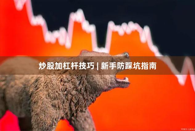 炒股加杠杆技巧 | 新手防踩坑指南