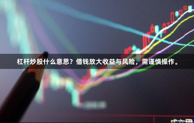 杠杆炒股什么意思？借钱放大收益与风险，需谨慎操作。