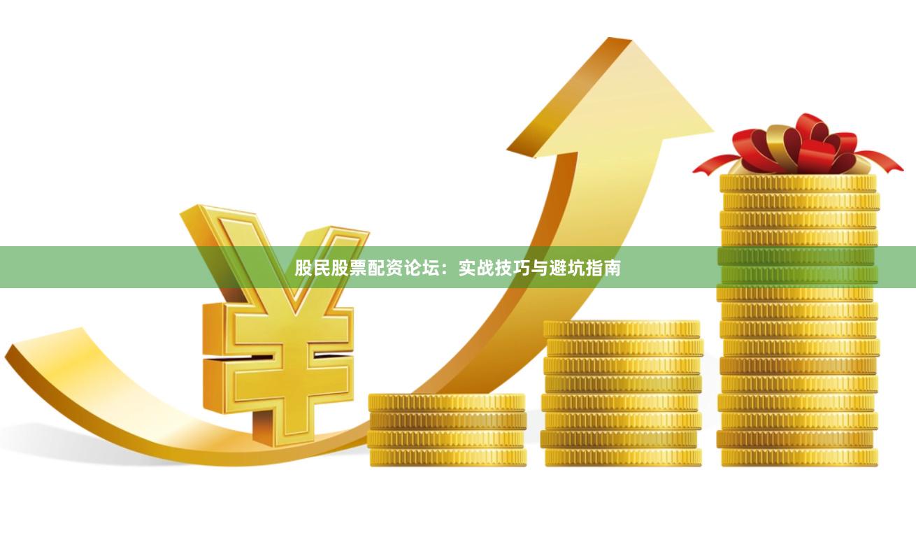 股民股票配资论坛：实战技巧与避坑指南
