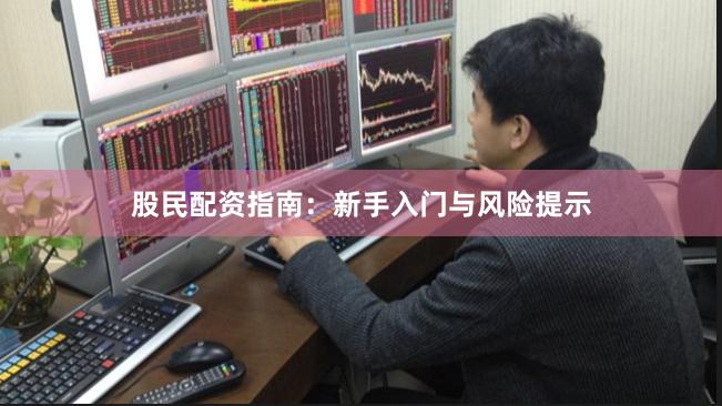 股民配资指南：新手入门与风险提示
