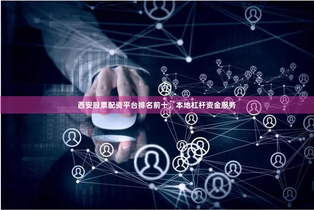 西安股票配资平台排名前十，本地杠杆资金服务
