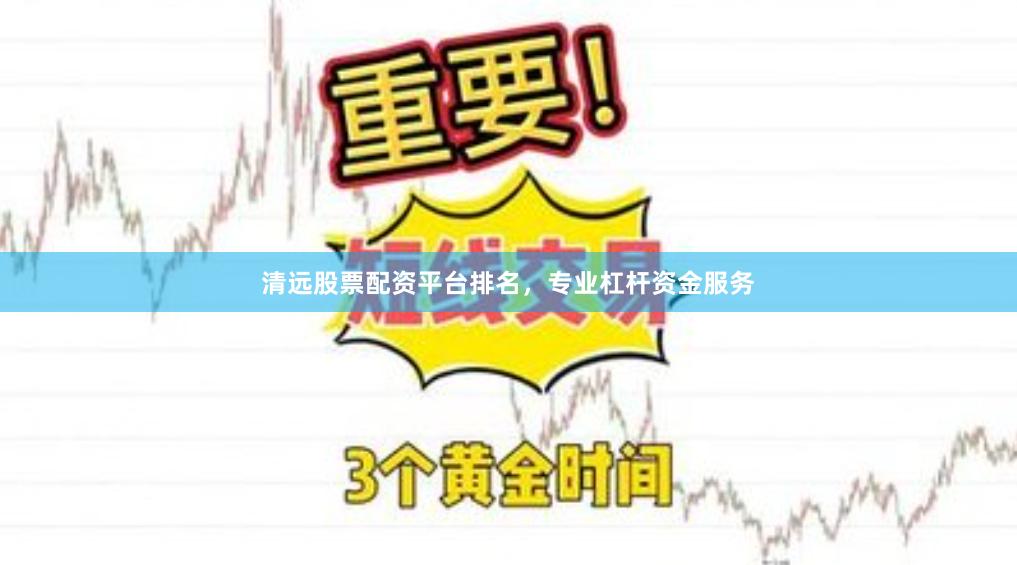 清远股票配资平台排名，专业杠杆资金服务