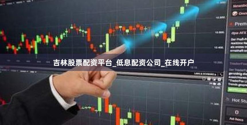 吉林股票配资平台_低息配资公司_在线开户