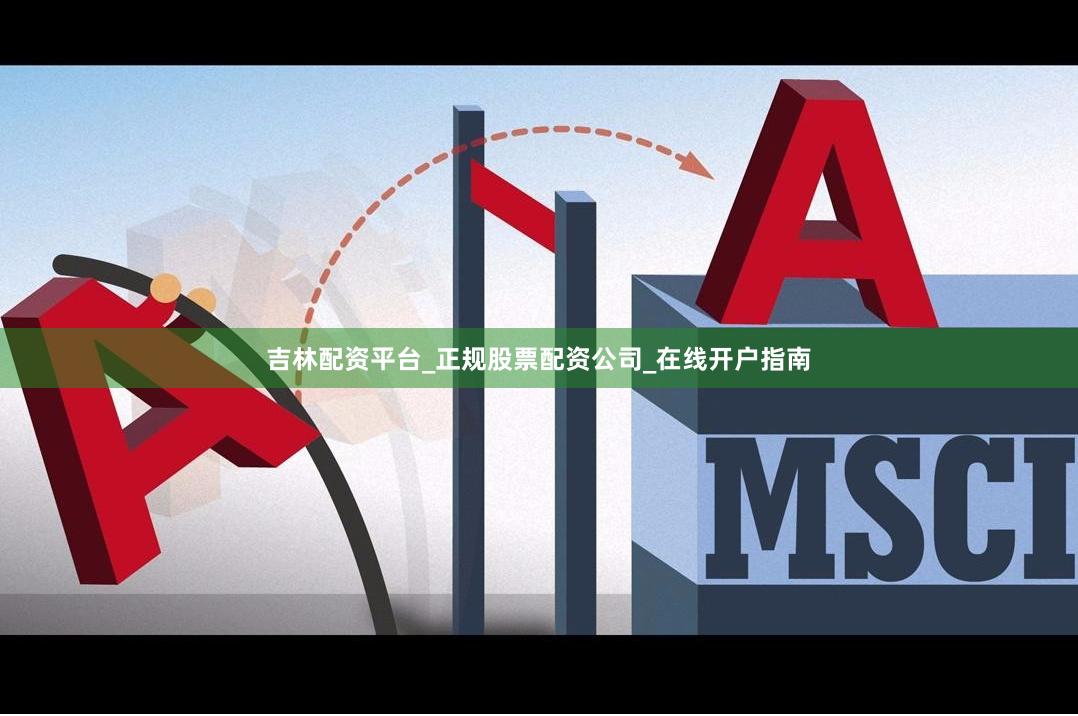 吉林配资平台_正规股票配资公司_在线开户指南