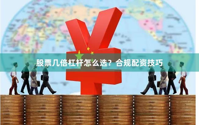 股票几倍杠杆怎么选？合规配资技巧