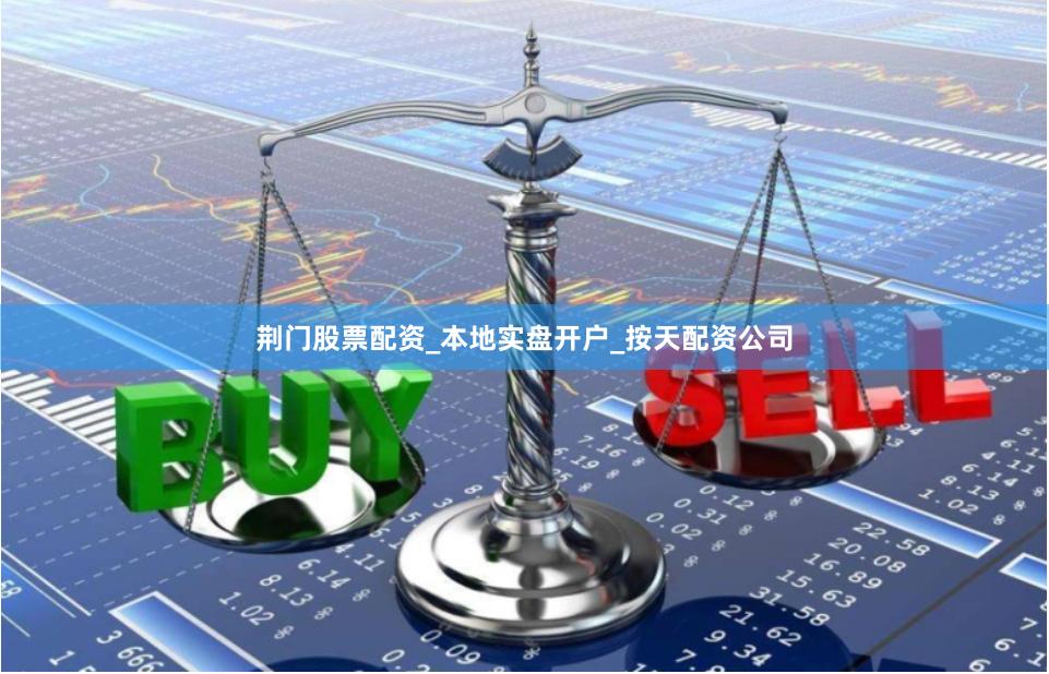 荆门股票配资_本地实盘开户_按天配资公司